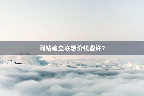 网站确立联想价钱些许?
